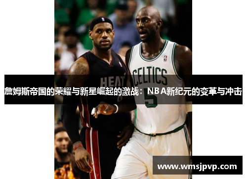 詹姆斯帝国的荣耀与新星崛起的激战：NBA新纪元的变革与冲击